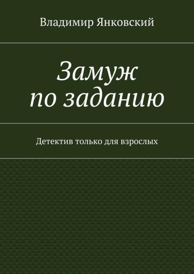 Книга Замуж по заданию. Детектив только для взрослых (Владимир Янковский)